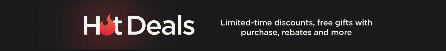 Hot Deals. Limited-time discounts, free gifts with purchase, rebates and more.