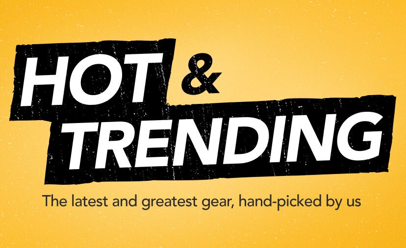 Hot and Trending. The latest and greatest gear, hand-picked by us.