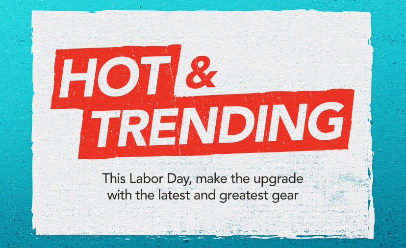 Hot & Trending. This Labor Day, make the upgrade with the latest and greatest gear. Shop Now.