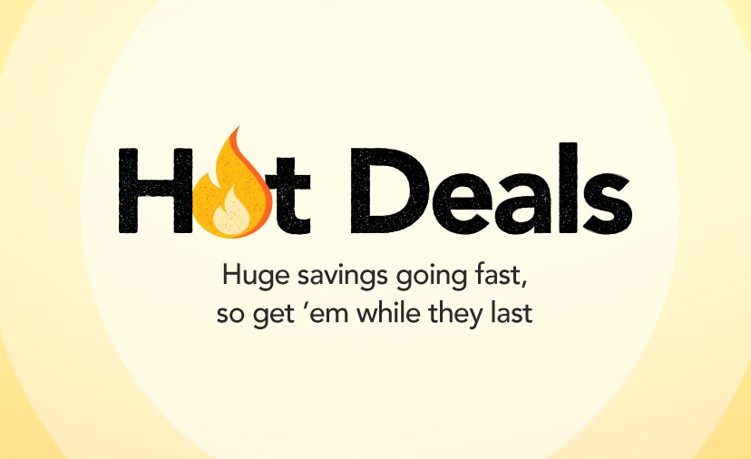 Hot Deals. Huge savings going fast, so get 'em while they last. Shop Now