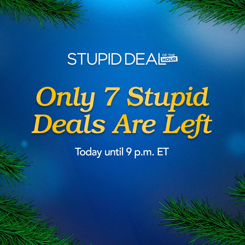 Only 7 Stupid Deals Are Left. Today until 9 p.m. ET. Shop Now or call 877-560-3807