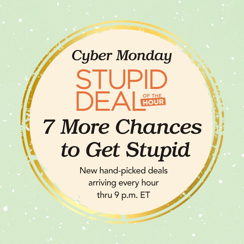 Cyber Monday Stupid Deal of the Hour. 7 More Chances to Get Stupid. New hand-picked deals arriving every hour thru 9 p.m. ET. Today Only. Shop Now