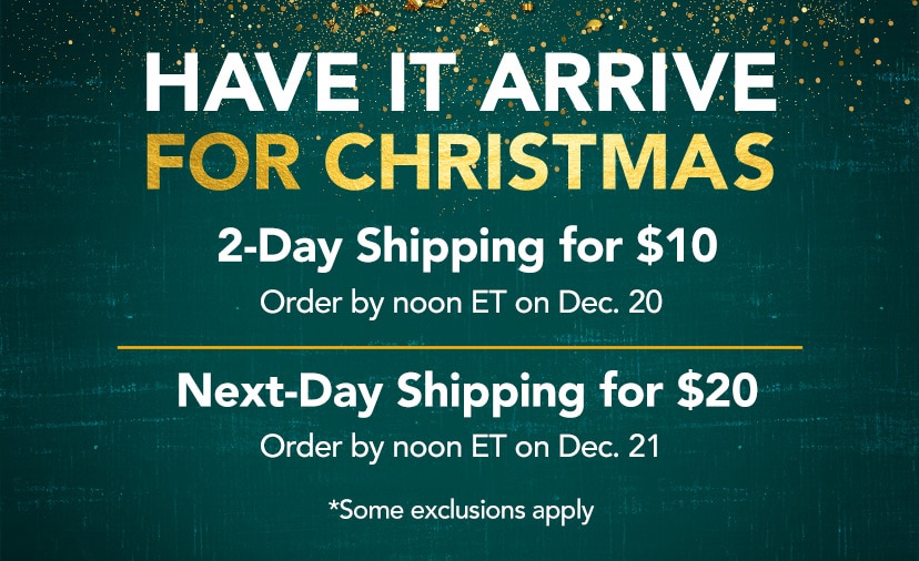 Have It Arrive by 12/25. $10 2-Day shipping. Order by noon ET on 12/20. $20 Next-Day shipping. Order by noon ET on 12/21. Exclusions apply. Get Details