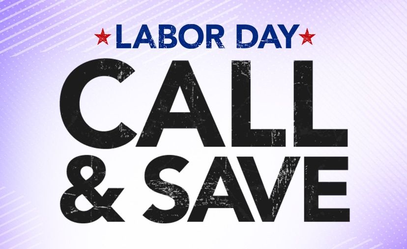 Labor Day Call & Save. Dial up a Gear Adviser for exclusive deals on top-sellers. Thru Sept. 6. Call 877-560-3807. Get Details