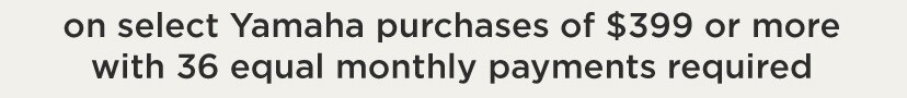 on select Yamaha purchases of 399 dollars or more with 36 equal monthly payments required