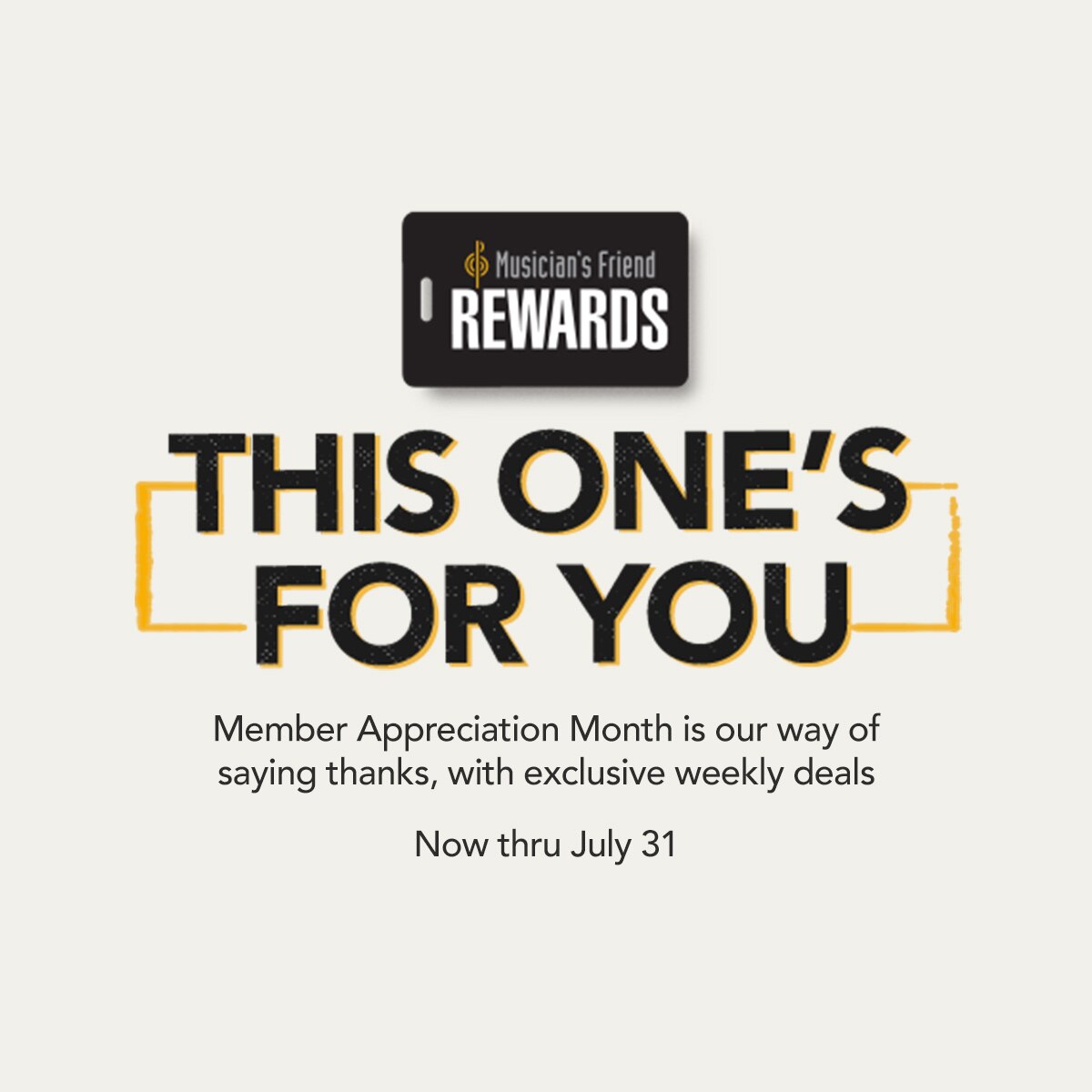 Musician's Friend Rewards. This one's for you. Member appreciation month is our way of saying thanks, with exclusive weekly deals. Now thru July 31.