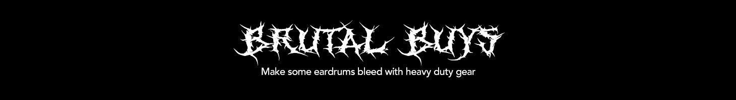 Brutal Buys. Make some eardrums bleed with heavy duty gear.
