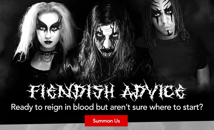 Friendly advice. Ready to reign in blood but aren't sure where to start? Summon us or call 800 4 4 9 9 1 2 8.