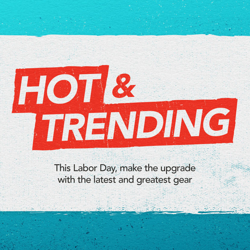 Hot & Trending. This Labor Day, make the upgrade with the latest and greatest gear. Shop Now.