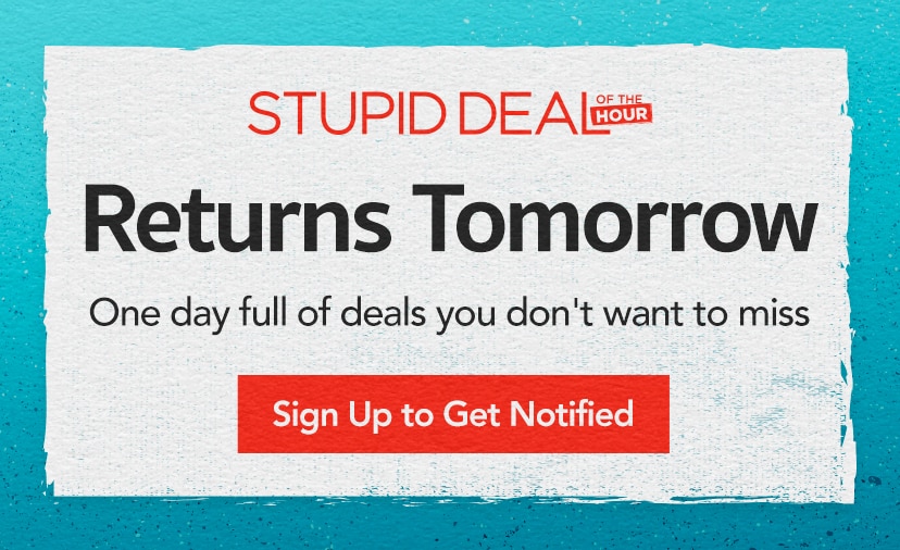 Stupid deal of the hour returns tomorrow. One day full of deals you don't want to miss. Sign up to get notified