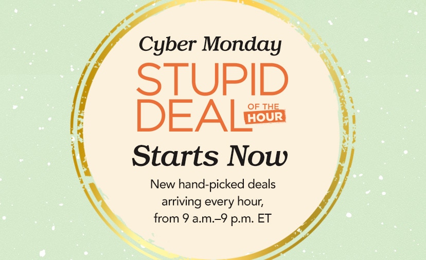 Cyber Monday Stupid Deal of the Hour Starts Now. New hand-picked deals arriving every hour, from 9 a.m.-9 p.m. ET. Today Only. Shop.