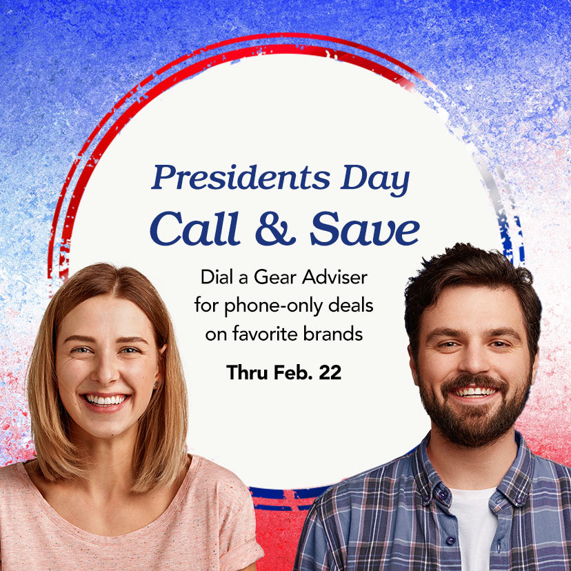 Presidents Day Call & Save. Dial a Gear Adviser for phone-only deals on favorite brands. Thru Feb. 22. Call 877-560-3807