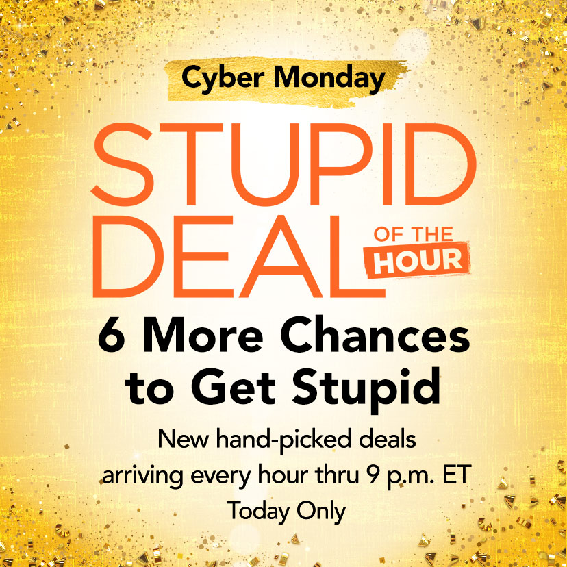 Cyber Monday Stupid Deal of the Hour. 6 More Chances to Get Stupid. New hand-picked deals arriving every hour thru 9 p.m. ET. Today Only. Shop Now.