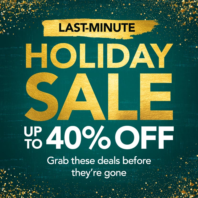 Last-Minute Holiday Sale. Up to 40% Off. Grab these deals before they're gone. Shop Now