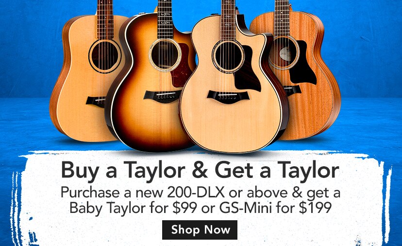 Buy a Taylor & Get a Taylor. Purchase a new 200-DLX or above & get a Baby Taylor for $99 or GS-Mini for $199. Shop Qualifying Products